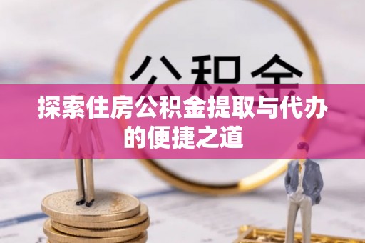 若羌探索住房公积金提取与代办的便捷之道