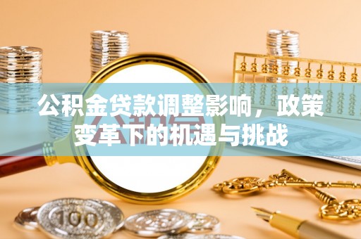 若羌公积金贷款调整影响，政策变革下的机遇与挑战