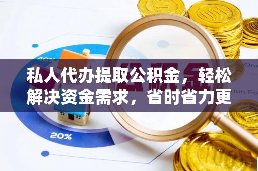 若羌私人代办提取公积金，轻松解决资金需求，省时省力更高效