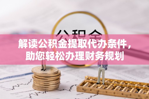 若羌解读公积金提取代办条件，助您轻松办理财务规划