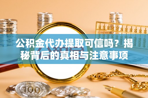 若羌公积金代办提取可信吗？揭秘背后的真相与注意事项