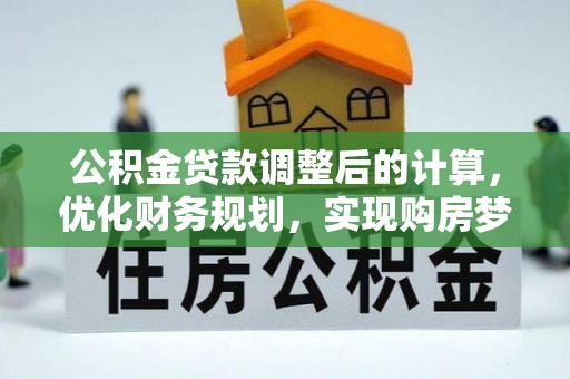 若羌公积金贷款调整后的计算，优化财务规划，实现购房梦想