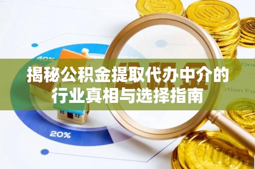 若羌揭秘公积金提取代办中介的行业真相与选择指南
