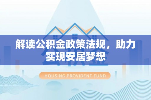 若羌解读公积金政策法规，助力实现安居梦想