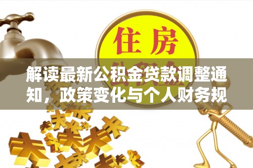 若羌解读最新公积金贷款调整通知，政策变化与个人财务规划的影响