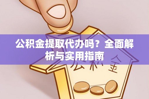 若羌公积金提取代办吗？全面解析与实用指南