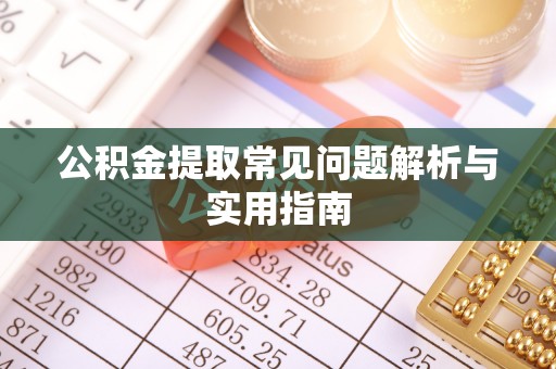 若羌公积金提取常见问题解析与实用指南