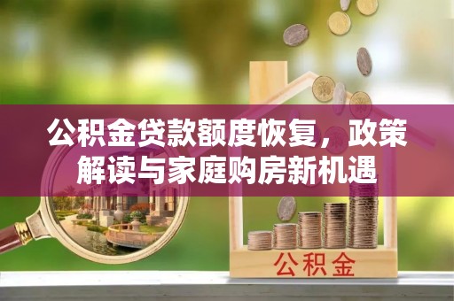若羌公积金贷款额度恢复，政策解读与家庭购房新机遇