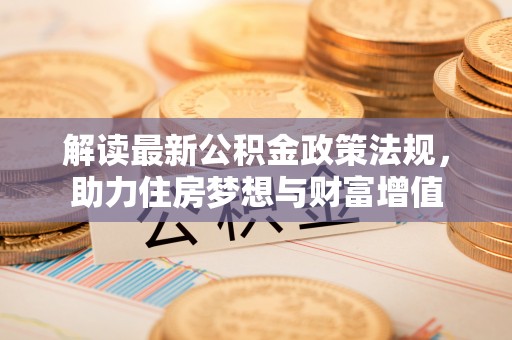 若羌解读最新公积金政策法规，助力住房梦想与财富增值