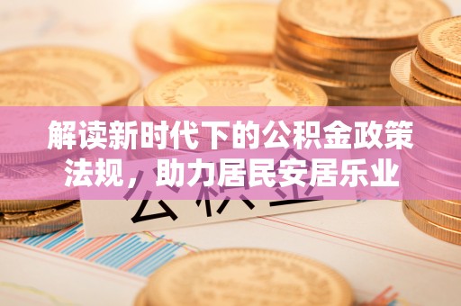 若羌解读新时代下的公积金政策法规，助力居民安居乐业