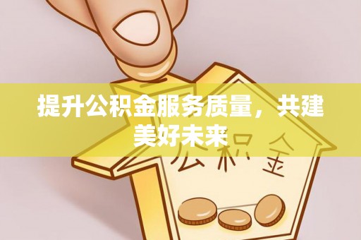 若羌提升公积金服务质量，共建美好未来