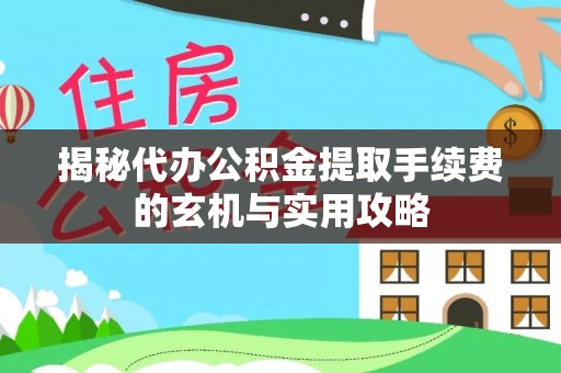 若羌揭秘代办公积金提取手续费的玄机与实用攻略