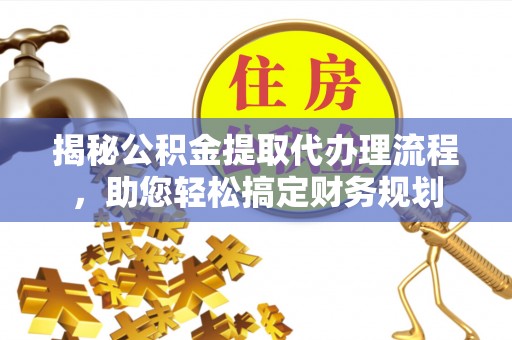 若羌揭秘公积金提取代办理流程，助您轻松搞定财务规划