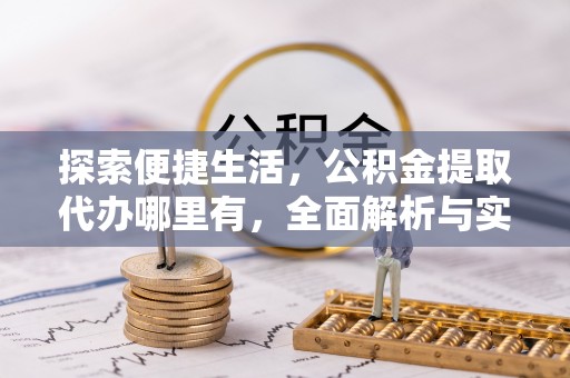 若羌探索便捷生活，公积金提取代办哪里有，全面解析与实用指南