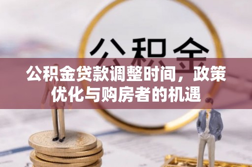 若羌公积金贷款调整时间，政策优化与购房者的机遇