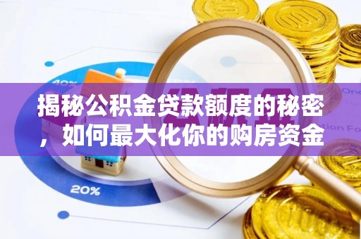 若羌揭秘公积金贷款额度的秘密，如何最大化你的购房资金？