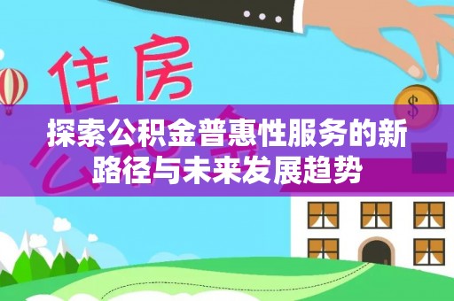 若羌探索公积金普惠性服务的新路径与未来发展趋势
