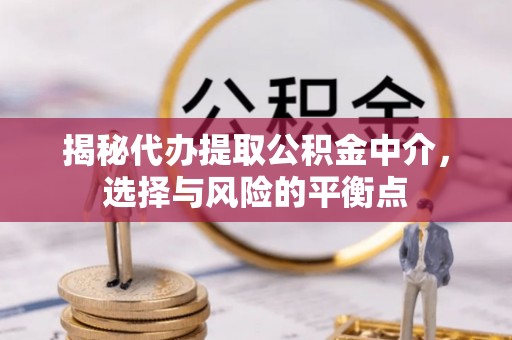 若羌揭秘代办提取公积金中介，选择与风险的平衡点