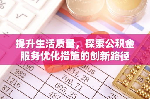 若羌提升生活质量，探索公积金服务优化措施的创新路径