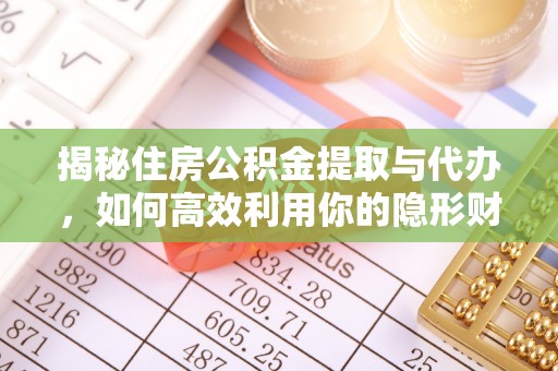 若羌揭秘住房公积金提取与代办，如何高效利用你的隐形财富？