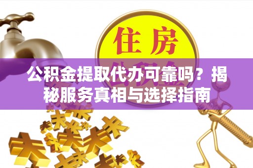 若羌公积金提取代办可靠吗？揭秘服务真相与选择指南