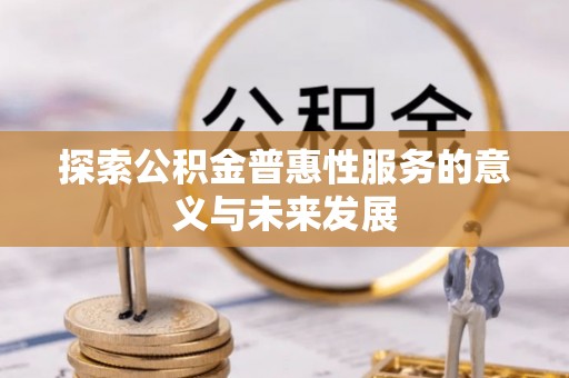 若羌探索公积金普惠性服务的意义与未来发展