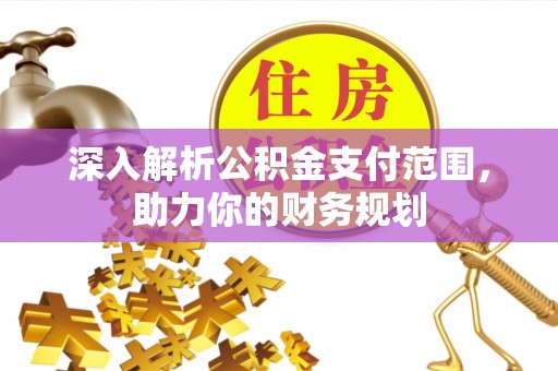 若羌深入解析公积金支付范围，助力你的财务规划