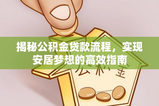 若羌揭秘公积金贷款流程，实现安居梦想的高效指南