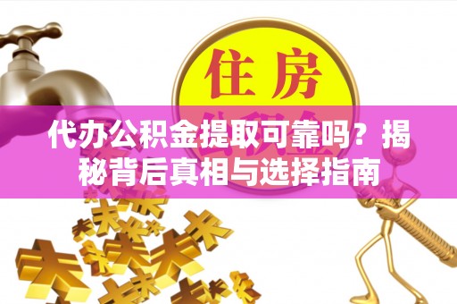 若羌代办公积金提取可靠吗？揭秘背后真相与选择指南