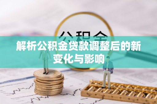若羌解析公积金贷款调整后的新变化与影响
