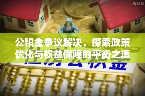 若羌公积金争议解决，探索政策优化与权益保障的平衡之道
