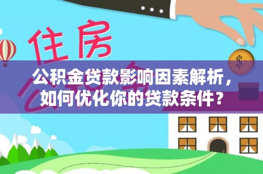 若羌公积金贷款影响因素解析，如何优化你的贷款条件？