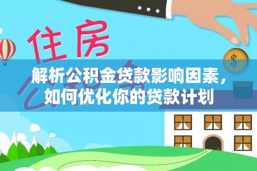若羌解析公积金贷款影响因素，如何优化你的贷款计划