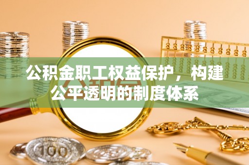 若羌公积金职工权益保护，构建公平透明的制度体系