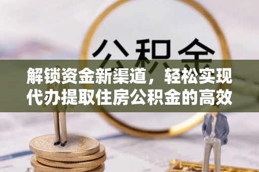若羌解锁资金新渠道，轻松实现代办提取住房公积金的高效攻略