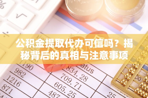 若羌公积金提取代办可信吗？揭秘背后的真相与注意事项