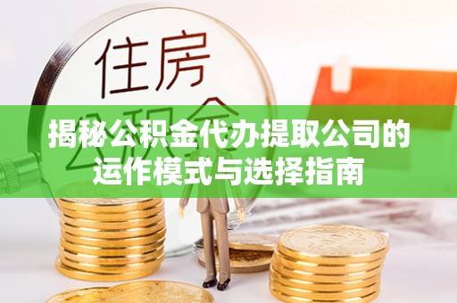 若羌揭秘公积金代办提取公司的运作模式与选择指南