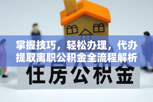 若羌掌握技巧，轻松办理，代办提取离职公积金全流程解析