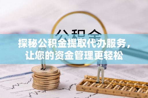 若羌探秘公积金提取代办服务，让您的资金管理更轻松