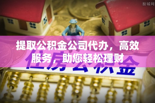 若羌提取公积金公司代办，高效服务，助您轻松理财