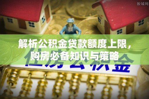 若羌解析公积金贷款额度上限，购房必备知识与策略