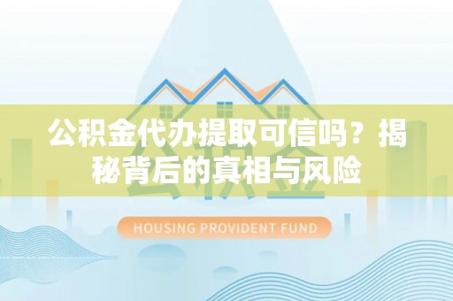 若羌公积金代办提取可信吗？揭秘背后的真相与风险
