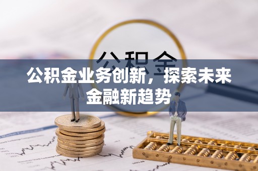 若羌公积金业务创新，探索未来金融新趋势