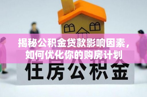 若羌揭秘公积金贷款影响因素，如何优化你的购房计划