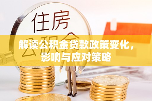 若羌解读公积金贷款政策变化，影响与应对策略