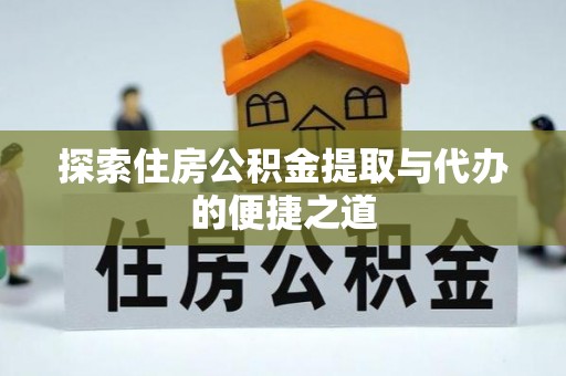 若羌探索住房公积金提取与代办的便捷之道