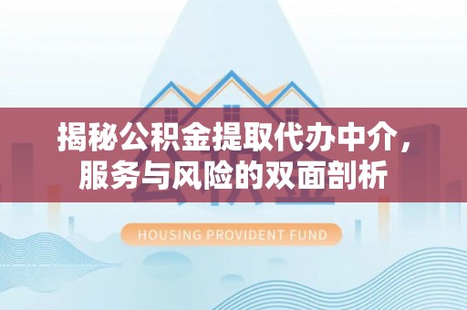 若羌揭秘公积金提取代办中介，服务与风险的双面剖析