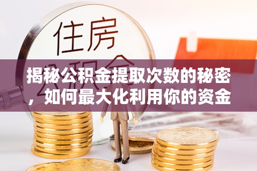 若羌揭秘公积金提取次数的秘密，如何最大化利用你的资金
