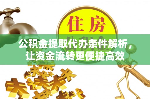若羌公积金提取代办条件解析，让资金流转更便捷高效