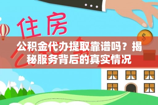 若羌公积金代办提取靠谱吗？揭秘服务背后的真实情况